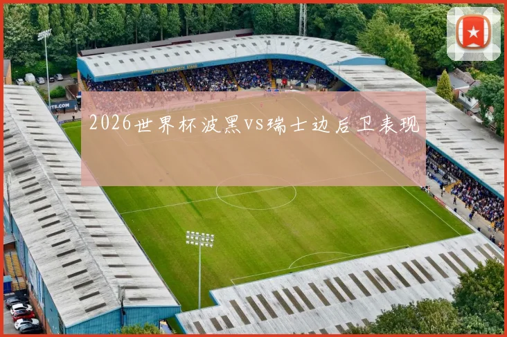 2026世界杯波黑vs瑞士边后卫表现
