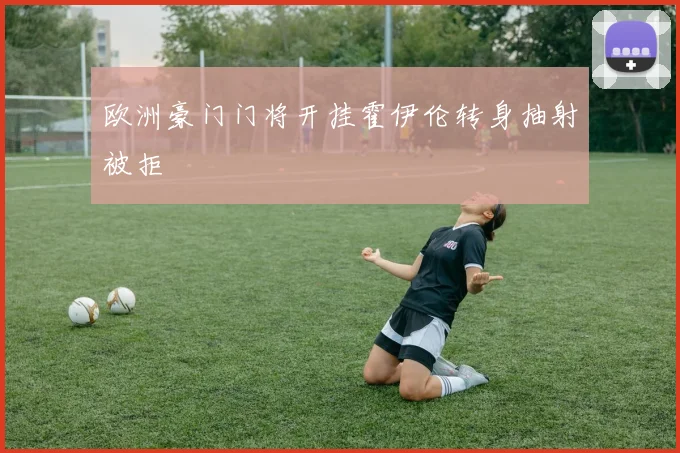 欧洲豪门门将开挂霍伊伦转身抽射被拒