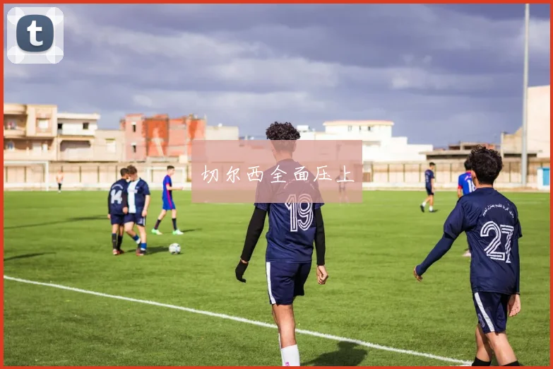 切尔西全面压上