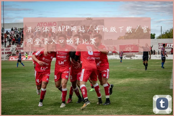 开云体育APP网站／手机版下载／官网登录入口畅享比赛