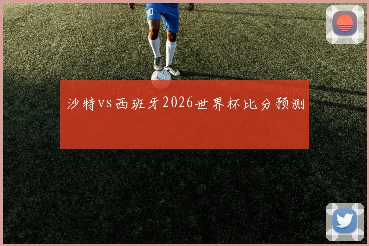 沙特vs西班牙2026世界杯比分预测