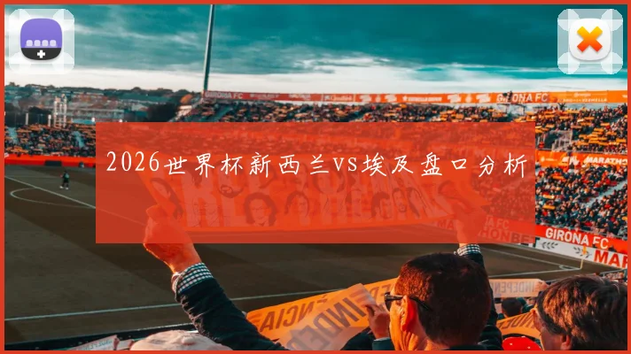 2026世界杯新西兰vs埃及盘口分析