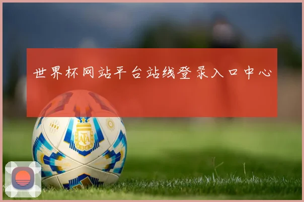 世界杯网站平台站线登录入口中心
