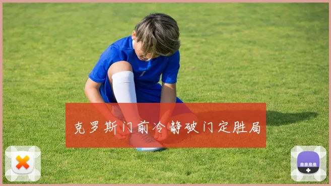 克罗斯门前冷静破门定胜局