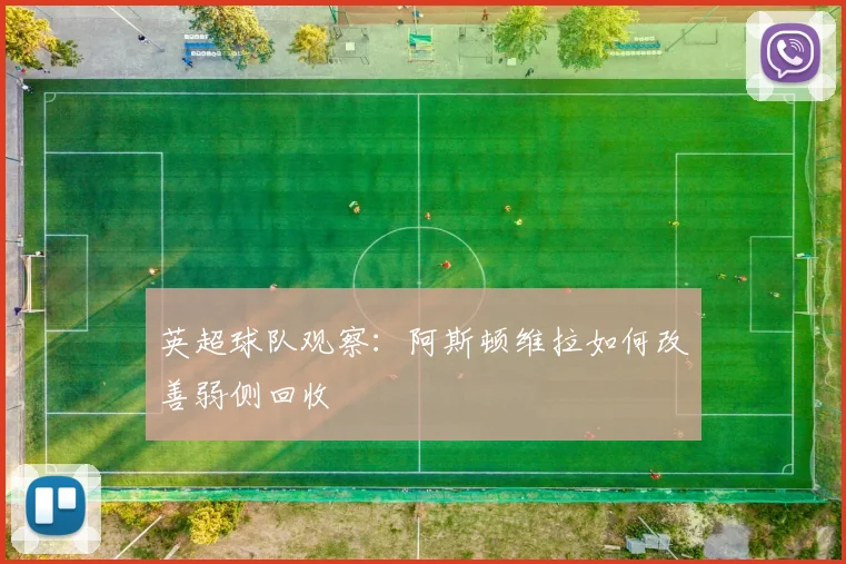 英超球队观察：阿斯顿维拉如何改善弱侧回收