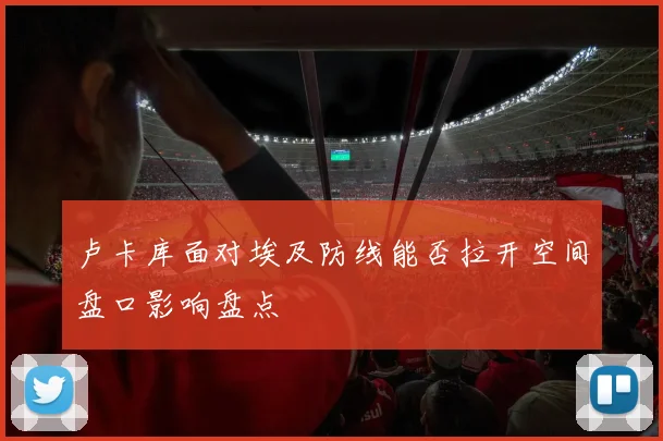 卢卡库面对埃及防线能否拉开空间盘口影响盘点