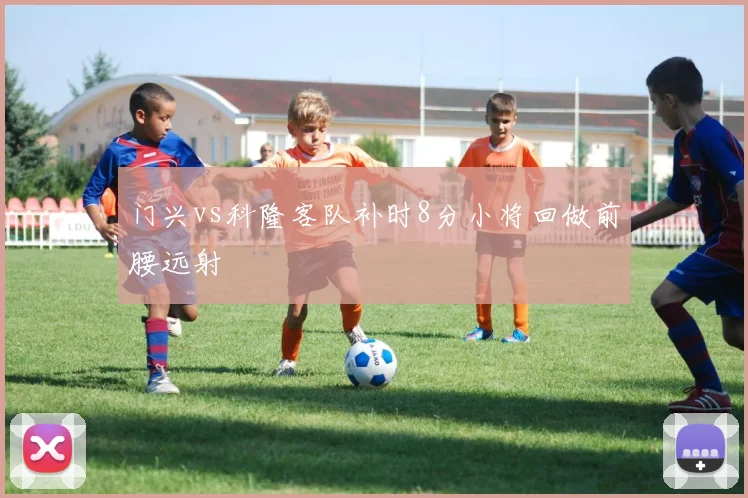 门兴vs科隆客队补时8分小将回做前腰远射