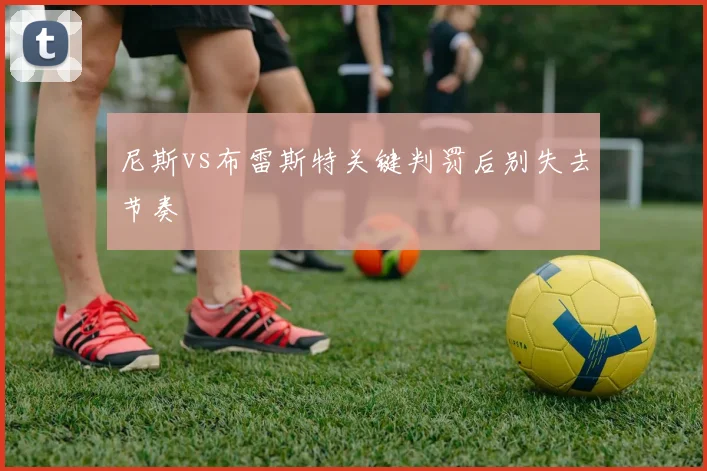 尼斯vs布雷斯特关键判罚后别失去节奏