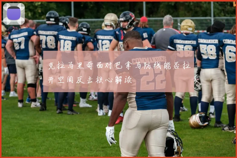 克拉马里奇面对巴拿马防线能否拉开空间反击核心解读