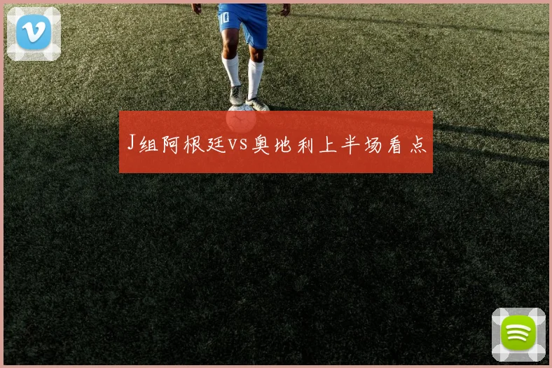 J组阿根廷vs奥地利上半场看点