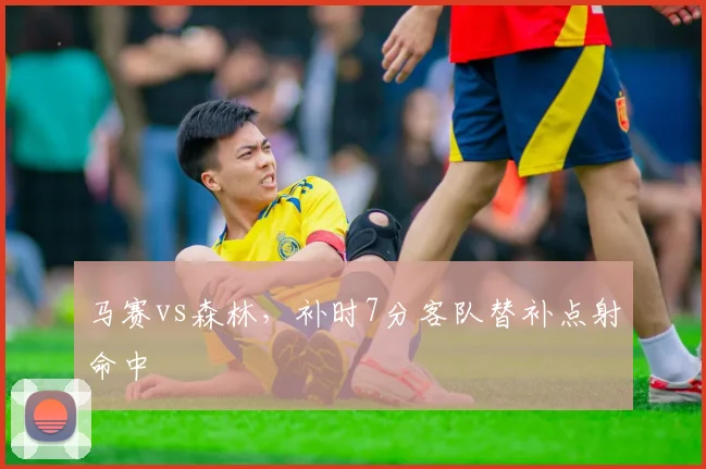 马赛vs森林，补时7分客队替补点射命中
