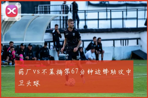 药厂vs不莱梅第67分钟边锋助攻中卫头球