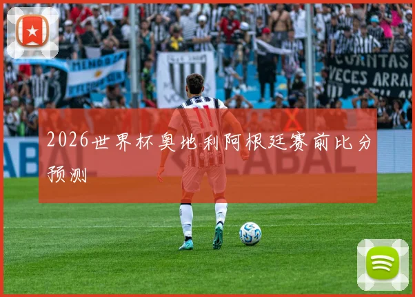 2026世界杯奥地利阿根廷赛前比分预测