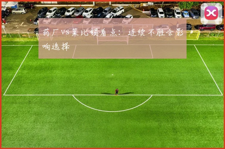 药厂vs莱比锡看点:连续不胜会影响选择