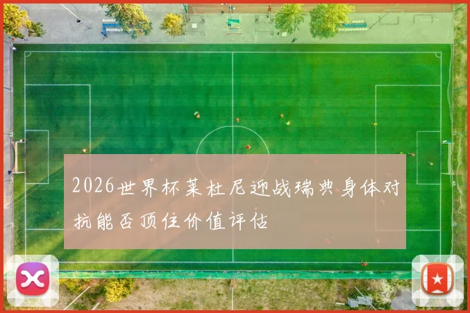 2026世界杯莱杜尼迎战瑞典身体对抗能否顶住价值评估