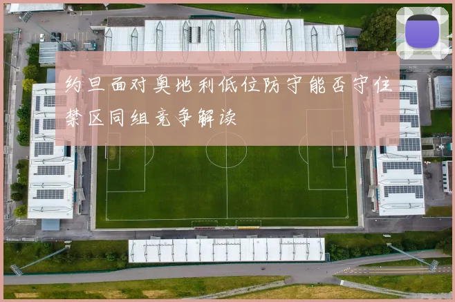 约旦面对奥地利低位防守能否守住禁区同组竞争解读