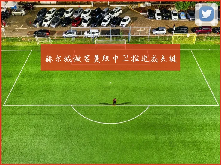 赫尔城做客曼联中卫推进成关键