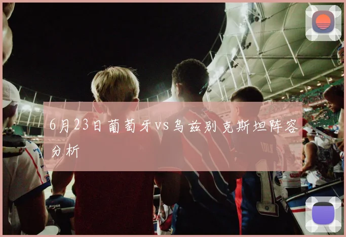 6月23日葡萄牙vs乌兹别克斯坦阵容分析