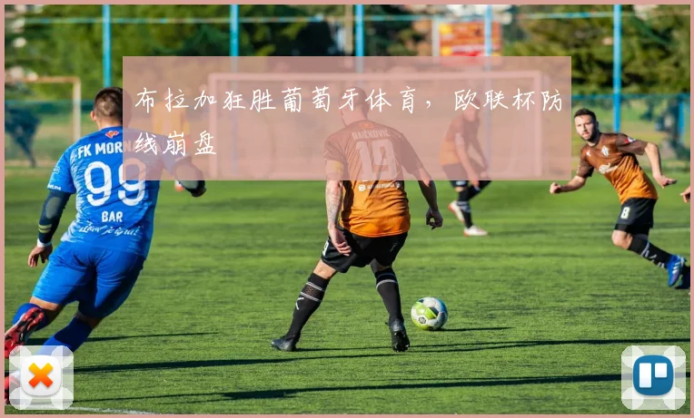 布拉加狂胜葡萄牙体育，欧联杯防线崩盘