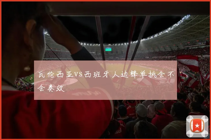 瓦伦西亚vs西班牙人边锋单挑会不会奏效