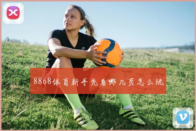 8868体育新手先看哪几页怎么玩