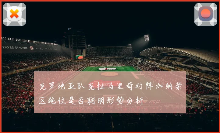 克罗地亚队克拉马里奇对阵加纳禁区跑位是否聪明形势分析